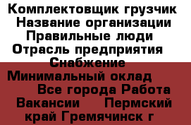 Комплектовщик-грузчик › Название организации ­ Правильные люди › Отрасль предприятия ­ Снабжение › Минимальный оклад ­ 25 000 - Все города Работа » Вакансии   . Пермский край,Гремячинск г.